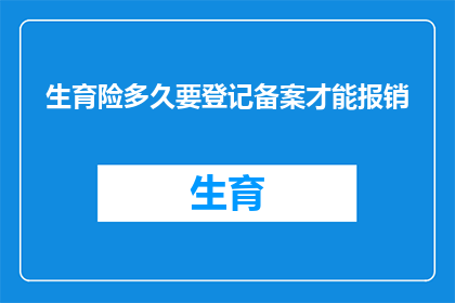 生育险多久要登记备案才能报销(生育险报销流程中，多久需要完成登记备案手续？)
