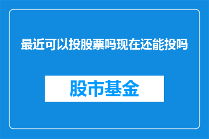 最近可以投股票吗现在还能投吗(当前时期是否适宜投资股市？现在还能进行股票交易吗？)