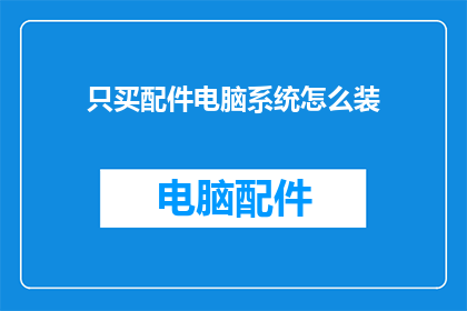 只买配件电脑系统怎么装(如何仅购买电脑配件来安装完整的操作系统？)