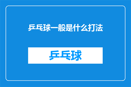 乒乓球一般是什么打法(乒乓球的多样打法：你了解哪种是最适合你的？)