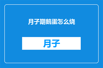 月子期鹅蛋怎么烧(如何制作月子期鹅蛋的美味佳肴？)