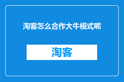 淘客怎么合作大牛模式呢(如何与大牛合作以实现淘客模式的成功？)