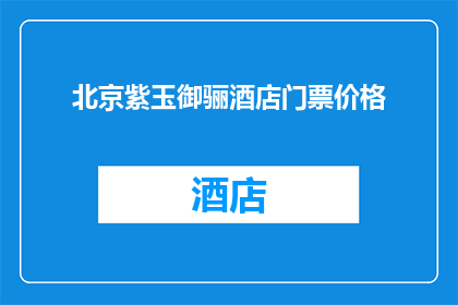 北京紫玉御骊酒店门票价格(北京紫玉御骊酒店的门票价格是多少？)