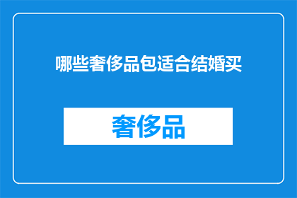 哪些奢侈品包适合结婚买(哪些奢侈品牌包包适合作为结婚礼物？)