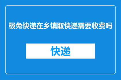 极兔快递在乡镇取快递需要收费吗(乡镇取快递是否需额外收费？极兔快递服务详情解析)
