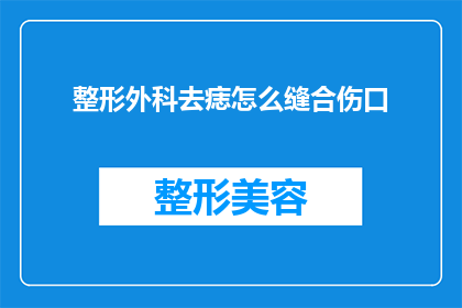 整形外科去痣怎么缝合伤口(如何正确缝合整形外科去痣后的伤口？)