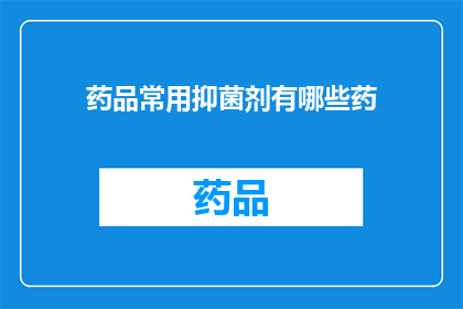 药品常用抑菌剂有哪些药(疑问句类型的长标题：
哪些药品常用来抑制细菌生长？)