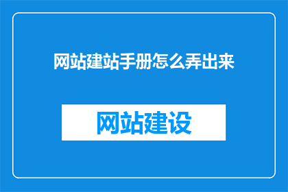 网站建站手册怎么弄出来(如何制作专业的网站建站手册？)