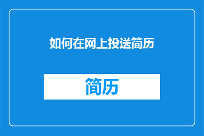 如何在网上投送简历(如何在网上成功投递简历？探索网络求职的秘诀与策略)