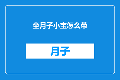 坐月子小宝怎么带(如何妥善照顾新生儿在坐月子期间？)