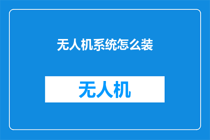 无人机系统怎么装(无人机系统安装步骤：如何正确装配无人机？)