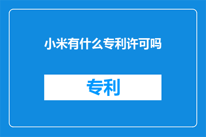 小米有什么专利许可吗(小米公司是否拥有专利许可？)