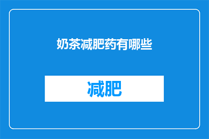 奶茶减肥药有哪些(奶茶减肥药有哪些？)