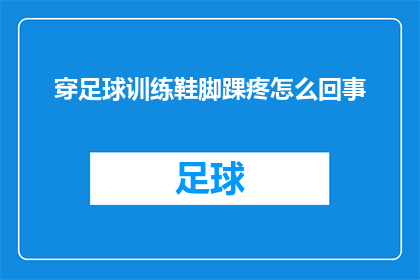 穿足球训练鞋脚踝疼怎么回事(穿足球训练鞋后脚踝疼痛的原因是什么？)