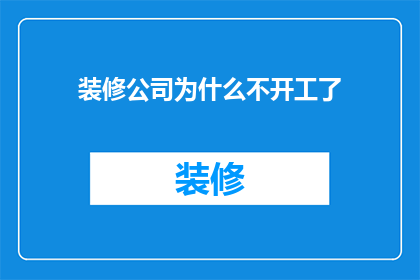 装修公司为什么不开工了(装修公司为何迟迟未开工？)