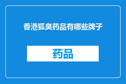 香港狐臭药品有哪些牌子(香港市场上有哪些品牌的狐臭治疗药品？)