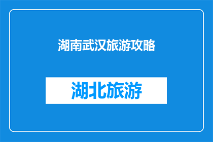湖南武汉旅游攻略(探索湖南武汉：不可错过的旅游攻略指南)
