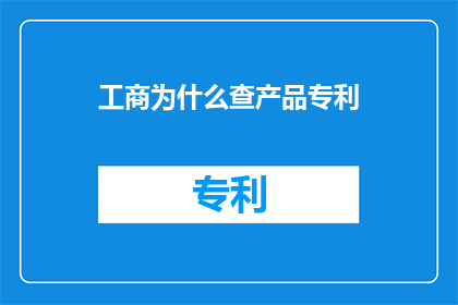 工商为什么查产品专利(为何工商部门会审查产品的专利？)