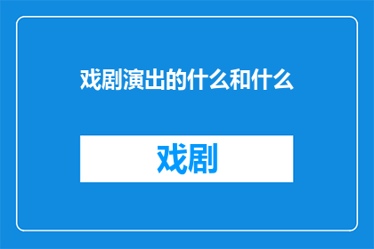 戏剧演出的什么和什么(戏剧演出的精髓是什么？)