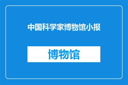 中国科学家博物馆小报(中国科学家博物馆小报：探索科学奥秘的窗口？)
