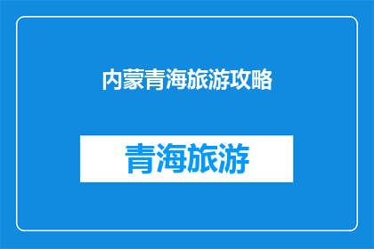 内蒙青海旅游攻略(探索内蒙古与青海的绝美之旅：您不可错过的旅游攻略指南)