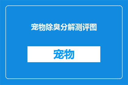 宠物除臭分解测评图(宠物除臭分解测评图：您家的宠物真的需要这样的产品吗？)