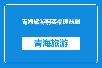 青海旅游购买福建翡翠(青海旅游者是否应该购买福建翡翠？)