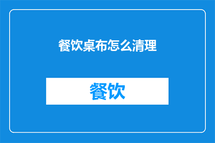 餐饮桌布怎么清理(如何有效清理餐饮桌布？)