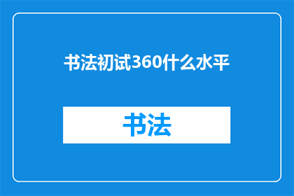 书法初试360什么水平(书法新手初探：360分水平究竟如何？)
