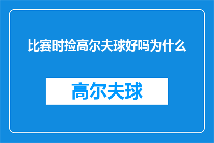 比赛时捡高尔夫球好吗为什么(在比赛时捡高尔夫球是否合适？探讨其背后的原因)