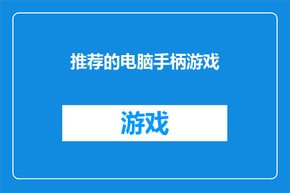 推荐的电脑手柄游戏(您是否已经厌倦了传统的电脑游戏？那么，为什么不尝试一下推荐给您的这款电脑手柄游戏呢？这款游戏不仅能够带给您全新的游戏体验，还能够让您感受到更加真实的操作感无论是射击赛车还是角色扮演，这款游戏都能够满足您的需求快来试试吧)