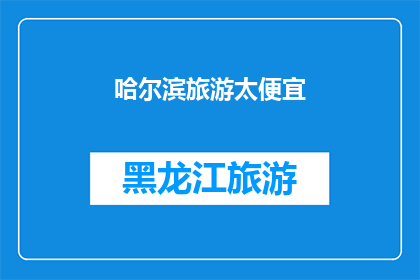 哈尔滨旅游太便宜(哈尔滨旅游是否真的物美价廉？)