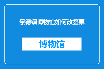 景德镇博物馆如何改签票(景德镇博物馆的票务服务如何进行改签？)