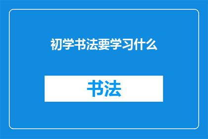 初学书法要学习什么(初学书法者应掌握哪些基础技能？)