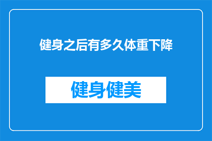 健身之后有多久体重下降(健身之后多久体重下降？)