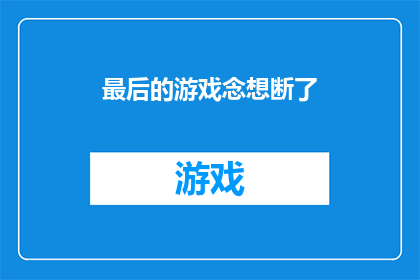 最后的游戏念想断了(游戏终结后，我们是否还能找回那份纯真的念想？)