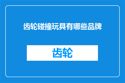 齿轮碰撞玩具有哪些品牌(哪些品牌提供多样化的齿轮碰撞玩具？)