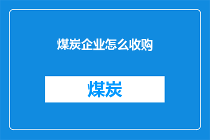 煤炭企业怎么收购(煤炭企业如何进行收购？)