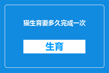 猫生育要多久完成一次(猫的生育周期：多久完成一次？)