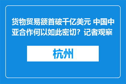 货物贸易额首破千亿美元 中国中亚合作何以如此密切？记者观察