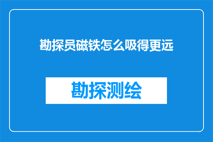勘探员磁铁怎么吸得更远(勘探员如何通过磁铁技术实现更远距离的吸附？)