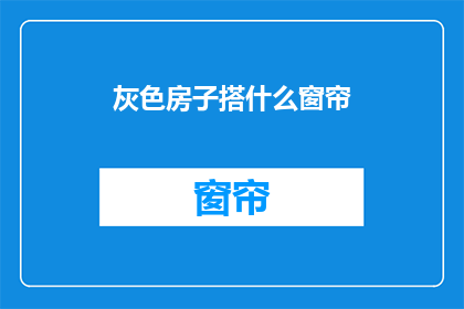 灰色房子搭什么窗帘(灰色房子应如何搭配窗帘？)