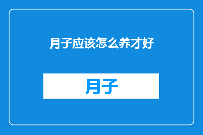 月子应该怎么养才好(如何科学地养护月子期间的产妇？)