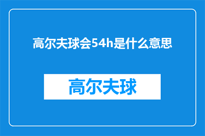 高尔夫球会54h是什么意思(高尔夫球会54小时是什么意思？)