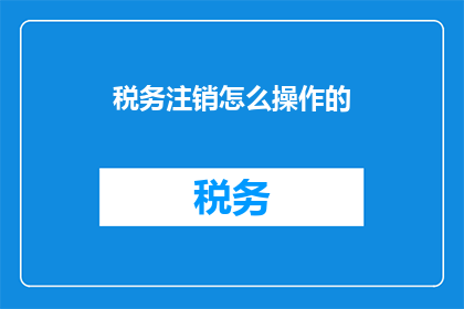 税务注销怎么操作的(如何正确完成税务注销流程？)