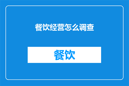 餐饮经营怎么调查(如何有效进行餐饮经营的市场调研？)
