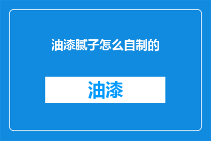 油漆腻子怎么自制的(自制油漆腻子：步骤与技巧揭秘)