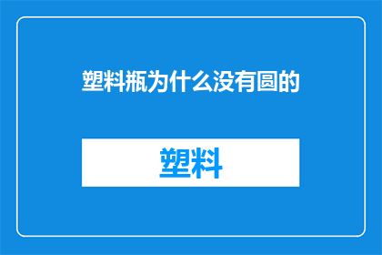 塑料瓶为什么没有圆的(为什么塑料瓶设计成非圆形？)