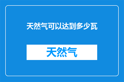 天然气可以达到多少瓦(天然气的功率极限是多少瓦？)