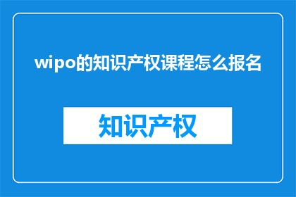 wipo的知识产权课程怎么报名(如何报名参加WIPO的知识产权课程？)